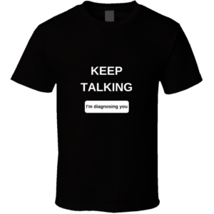 Keep Talking I'm Diagnosing T Shirt