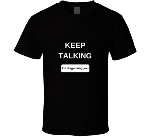 Keep Talking I'm Diagnosing T Shirt