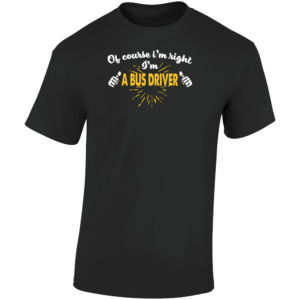Im Right Im A Bus Driver T Shirt