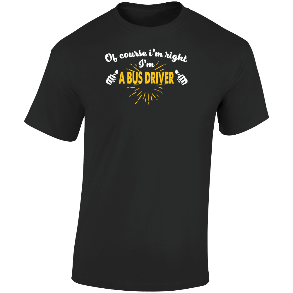 Im Right Im A Bus Driver T Shirt