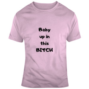 Baby Up In This Bitch Light T Shirt