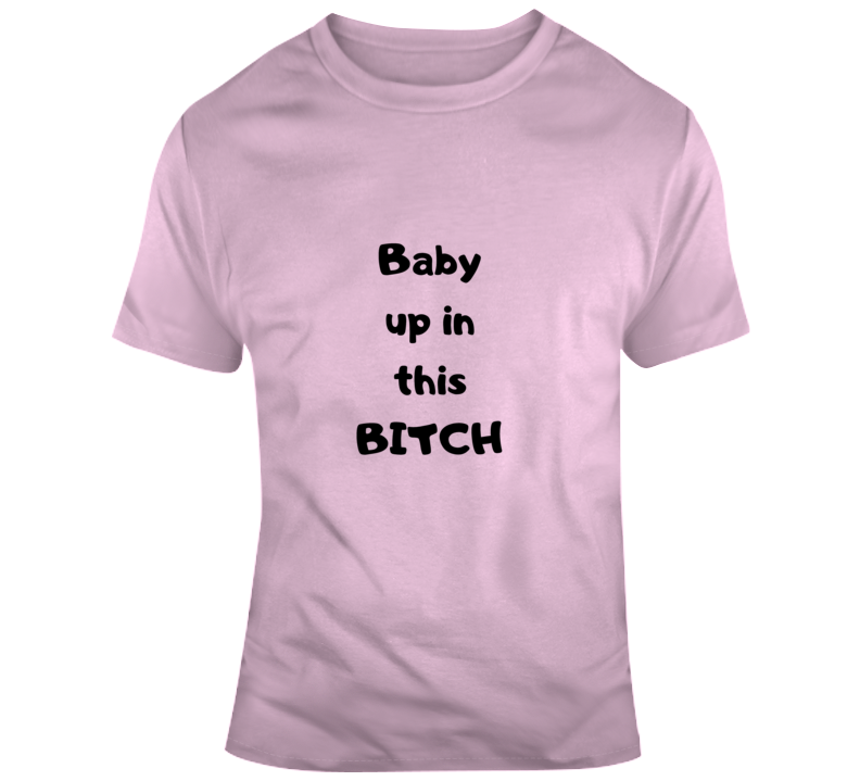 Baby Up In This Bitch Light T Shirt
