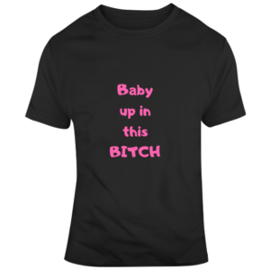 Baby Up In This Bitch Dark T Shirt