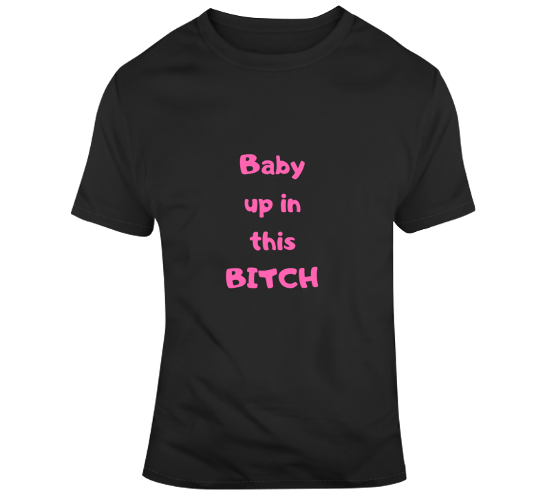 Baby Up In This Bitch Dark T Shirt
