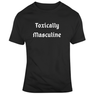 Toxically Masculine T Shirt