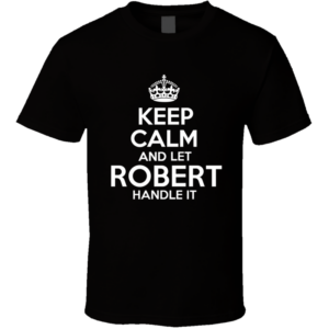 Keep Calm And Let Robert Handle It T shirt