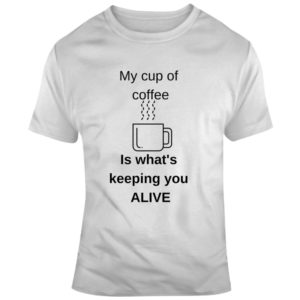 Coffee Keeping You Alive T Shirt